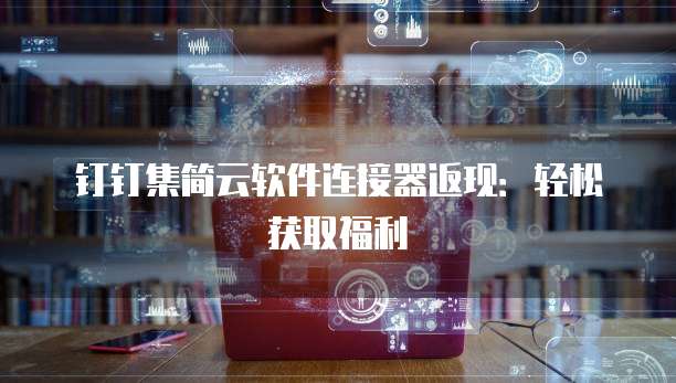 钉钉集简云软件连接器返现：轻松获取福利