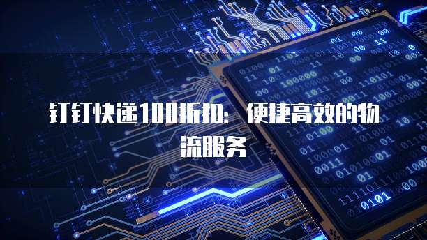钉钉快递100折扣：便捷高效的物流服务