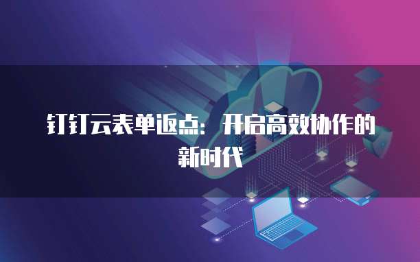 钉钉云表单返点：开启高效协作的新时代
