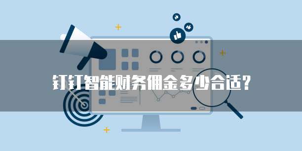 钉钉智能财务佣金多少合适?