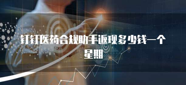 钉钉医药合规助手返现多少钱一个星期