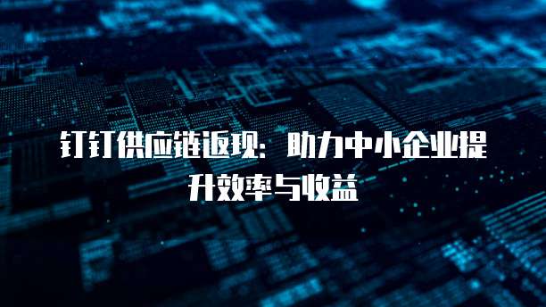 钉钉供应链返现：助力中小企业提升效率与收益