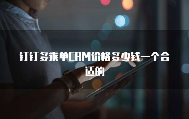 钉钉多乘单CRM价格多少钱一个合适的