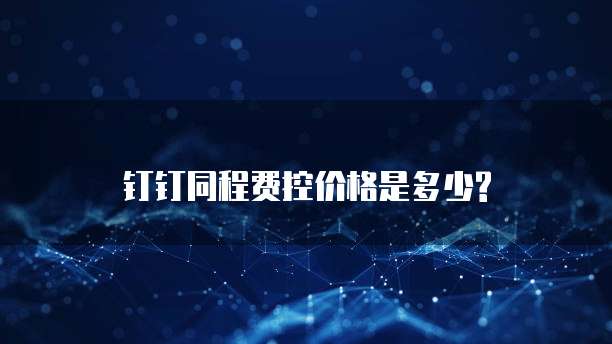 钉钉同程费控价格是多少?