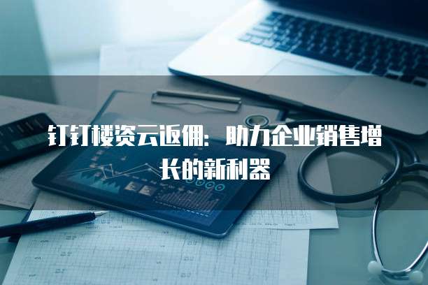 钉钉楼资云返佣：助力企业销售增长的新利器