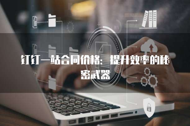 钉钉一站合同价格:提升效率的秘密武器