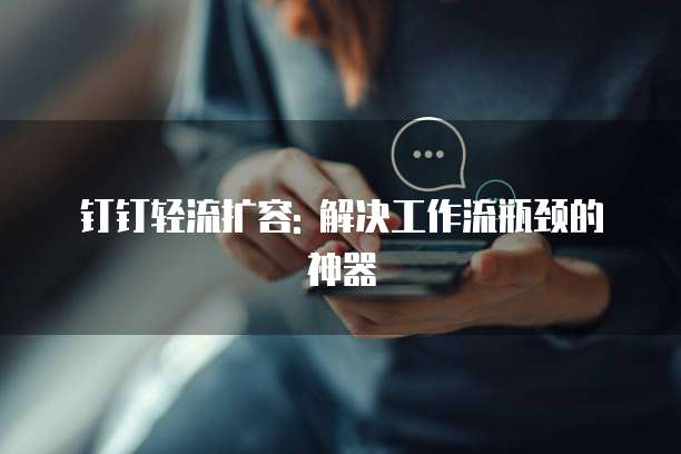 钉钉轻流扩容: 解决工作流瓶颈的神器