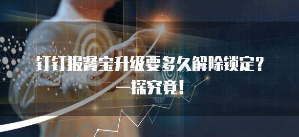 钉钉报餐宝升级要多久解除锁定？一探究竟！