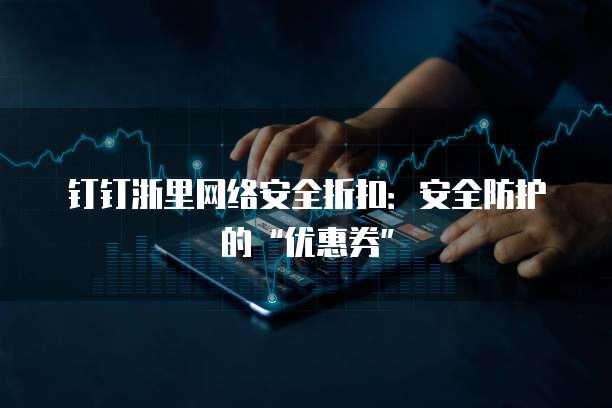 钉钉浙里网络安全折扣:安全防护的“优惠券”