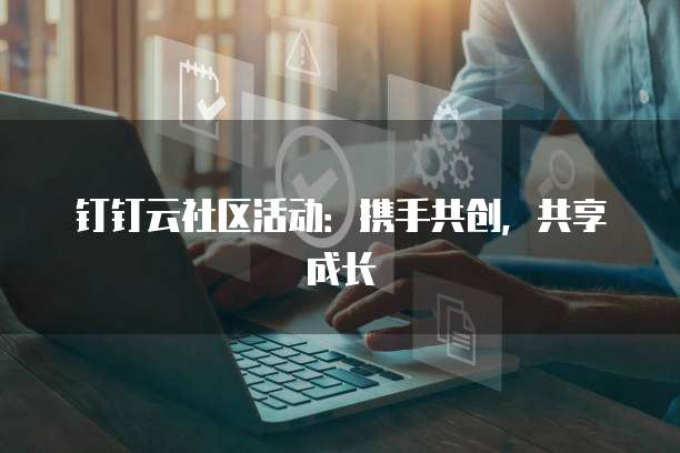 钉钉云社区活动：携手共创，共享成长