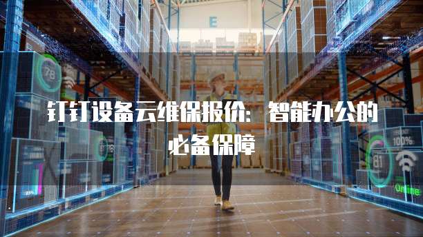 钉钉设备云维保报价：智能办公的必备保障