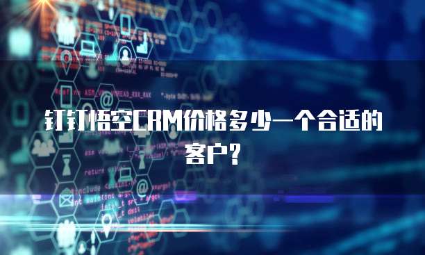 钉钉悟空CRM价格多少一个合适的客户?