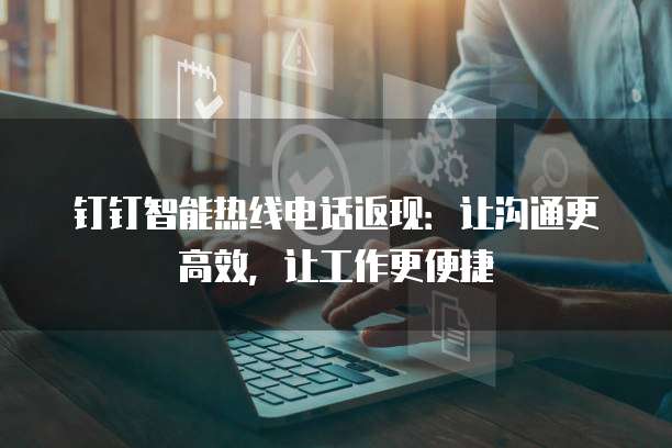 钉钉智能热线电话返现:让沟通更高效,让工作更便捷