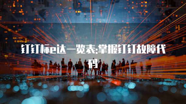 钉钉标e达一览表:掌握钉钉故障代码