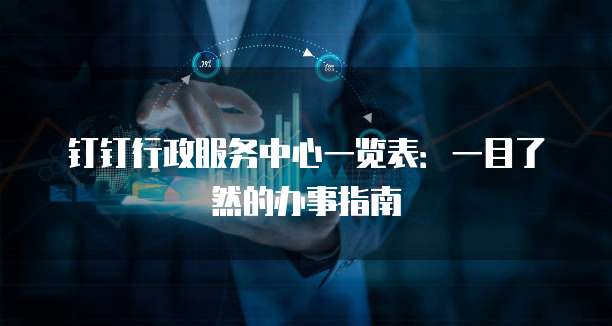 钉钉行政服务中心一览表：一目了然的办事指南