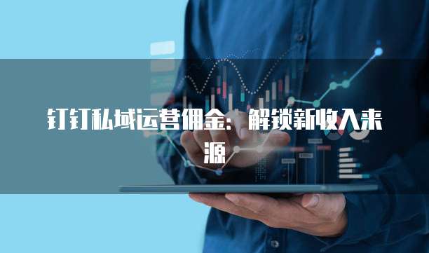 钉钉私域运营佣金：解锁新收入来源