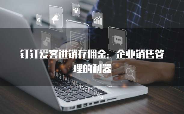 钉钉爱客进销存佣金:企业销售管理的利器