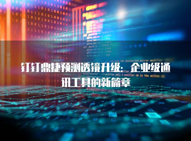 钉钉鼎捷预测透镜升级:企业级通讯工具的新篇章