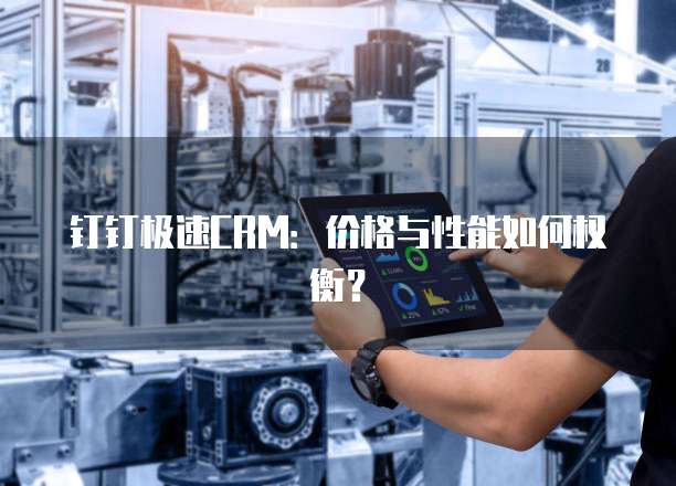 钉钉极速CRM：价格与性能如何权衡？