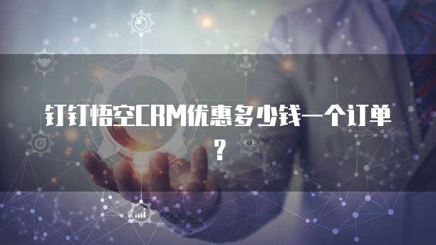 钉钉悟空CRM优惠多少钱一个订单?