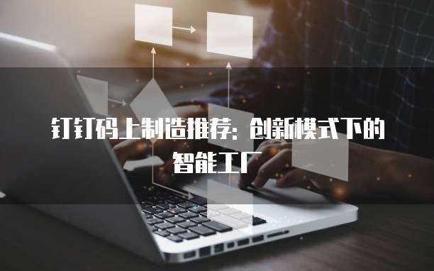 钉钉码上制造推荐: 创新模式下的智能工厂