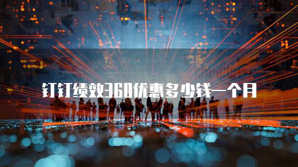 钉钉绩效360优惠多少钱一个月