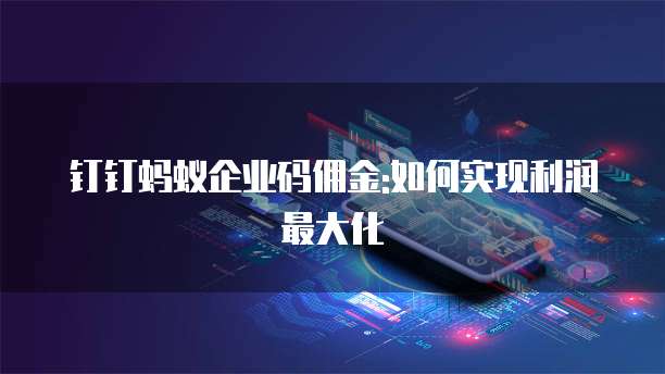 钉钉蚂蚁企业码佣金:如何实现利润最大化