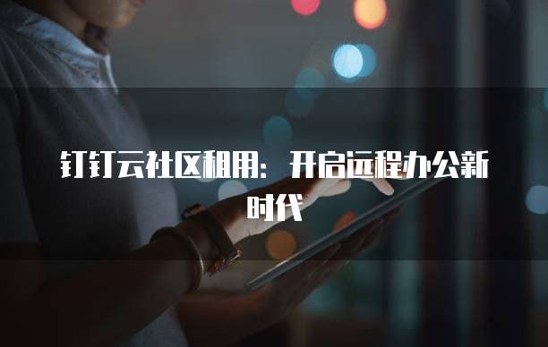 钉钉云社区租用:开启远程办公新时代