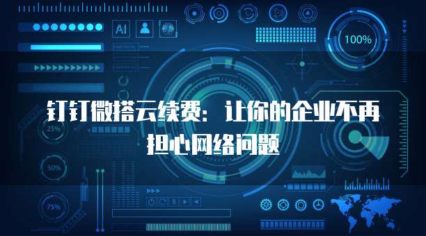 钉钉微搭云续费：让你的企业不再担心网络问题