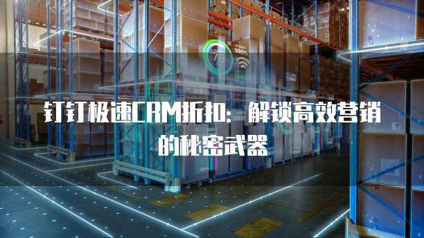 钉钉极速CRM折扣：解锁高效营销的秘密武器