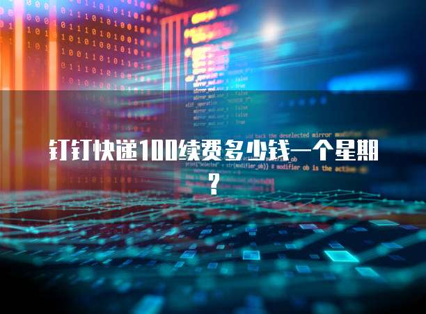 钉钉快递100续费多少钱一个星期?