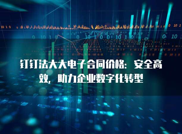 钉钉法大大电子合同价格:安全高效,助力企业数字化转型