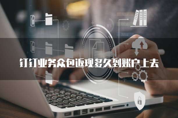 钉钉业务众包返现多久到账户上去
