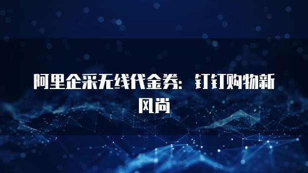 阿里企采无线代金券：钉钉购物新风尚