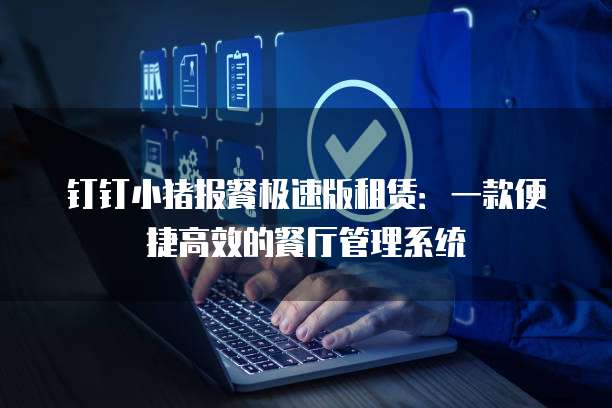 钉钉小猪报餐极速版租赁：一款便捷高效的餐厅管理系统