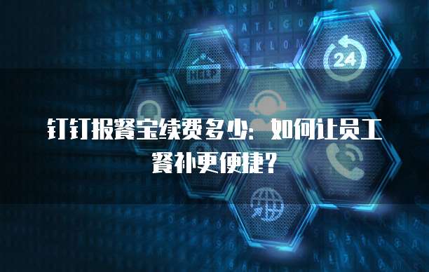 钉钉报餐宝续费多少:如何让员工餐补更便捷?