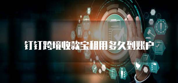 钉钉跨境收款宝租用多久到账户
