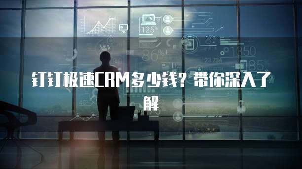 钉钉极速CRM多少钱?带你深入了解