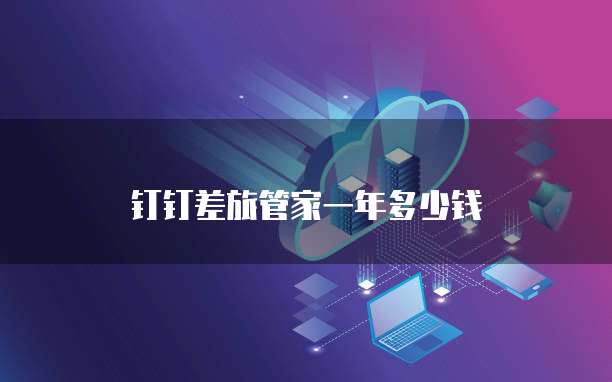 钉钉差旅管家一年多少钱