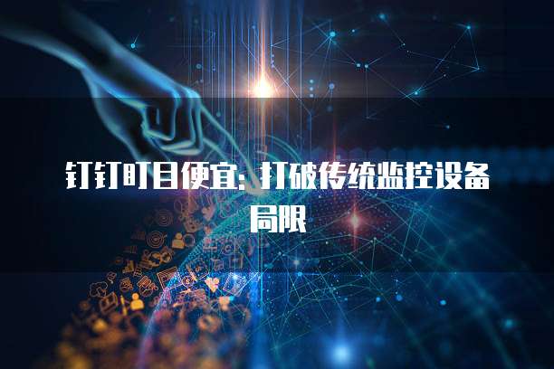 钉钉盯目便宜: 打破传统监控设备局限