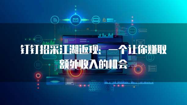 钉钉招采江湖返现:一个让你赚取额外收入的机会