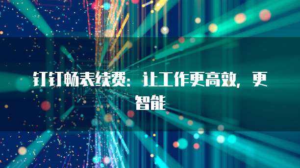 钉钉畅表续费：让工作更高效，更智能
