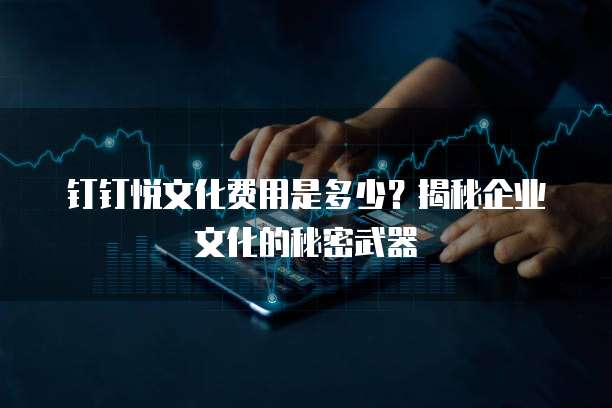 钉钉悦文化费用是多少？揭秘企业文化的秘密武器