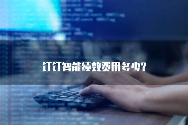 钉钉智能绩效费用多少？