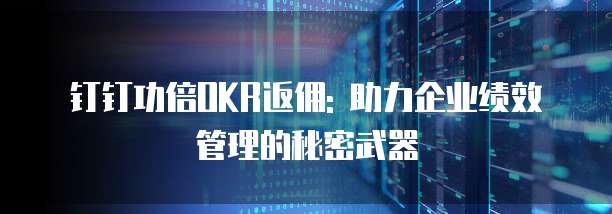 钉钉功倍OKR返佣: 助力企业绩效管理的秘密武器