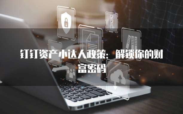 钉钉资产小达人政策:解锁你的财富密码