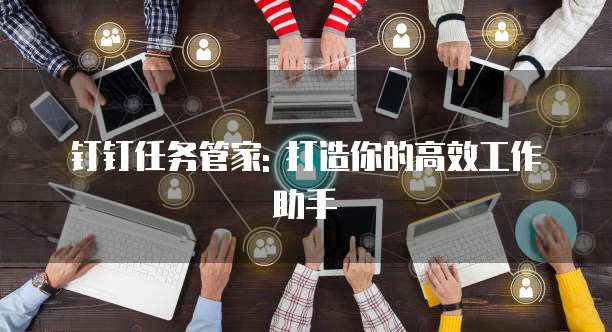 钉钉任务管家: 打造你的高效工作助手