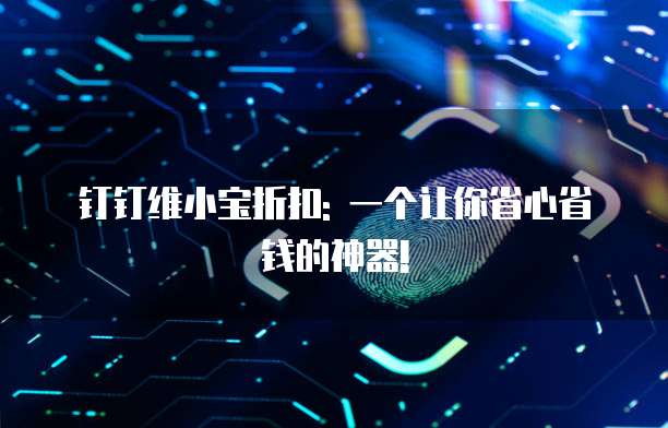 钉钉维小宝折扣: 一个让你省心省钱的神器!