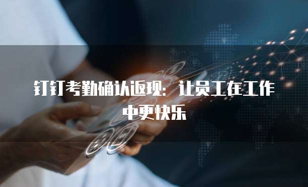 钉钉考勤确认返现：让员工在工作中更快乐