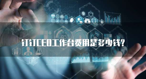 钉钉CEO工作台费用是多少钱?